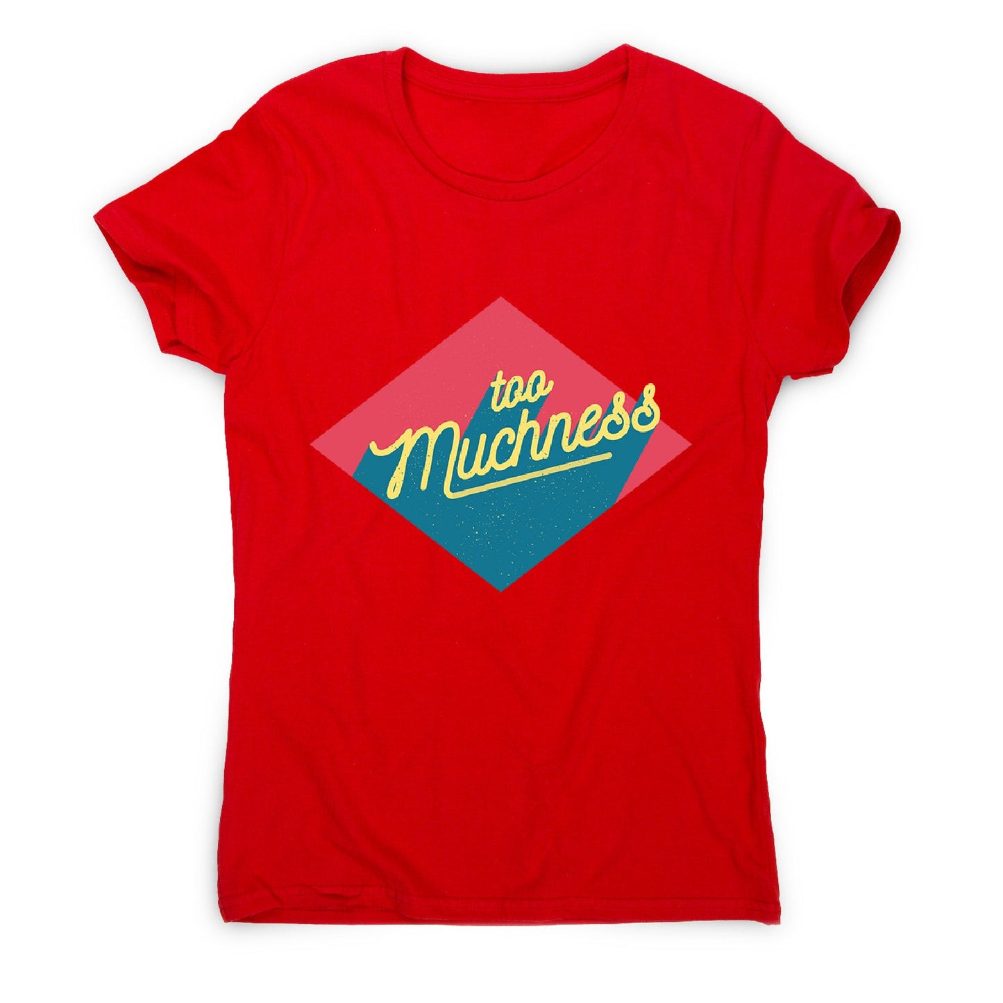 Too muchness - women's funny premium t-shirt
