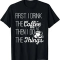 100% Cotton First I Drink The Coffee Then I Do The Things T-Shirt T-Shirt