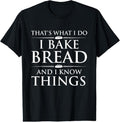 100% Cotton I Bake Bread And I Know Things - Funny Bread Baker Bakery T-Shirt