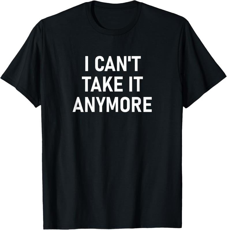 100% Cotton I Can't Take It Anymore, Funny, Jokes, Sarcastic T-Shirt