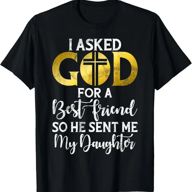 100% Cotton I asked God for a best Friend so he sent me my Daughter T-Shirt