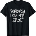 100% Cotton Seriously I can make that funny crafter diy saying T-Shirt