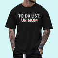 [100% Cotton Shirt] Funny To Do List Your Mom Ur Mom I Love Hot Moms Men Women Unisex T-Shirt