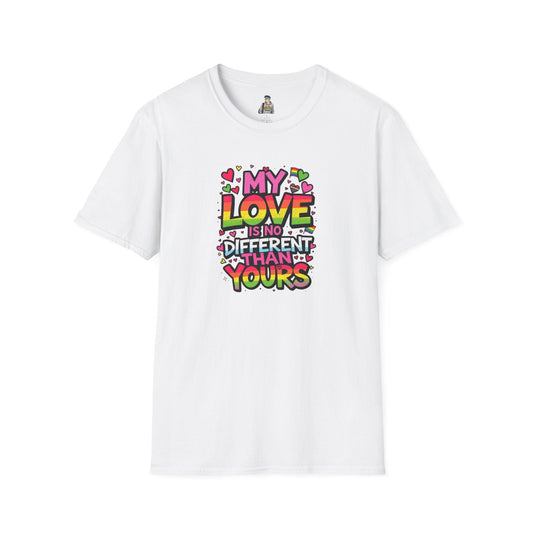My Love Is No Different Than Yours Unisex Softstyle T-Shirt - Colorful & Fun Graphic Tee