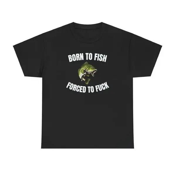 Born To Fish Forced To FUCK Funny Shirt