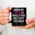 Fun Sister Gift, Being My Sister Is Really The Only Gift You Need Mug, Siblings Coffee Mug, Sis Birthday Gift, Christmas Gift Cup, 11 15oz Ceramic Cup