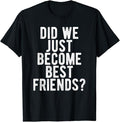 Funny Best Friend Shirts, Gift For Best Friend, Did We Just Become Best Friends T Shirt Funny Novelty Meme Menswear Top Casual Classic