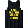 Funny Frybread I Was Told There Would Be Frybread Tank Top