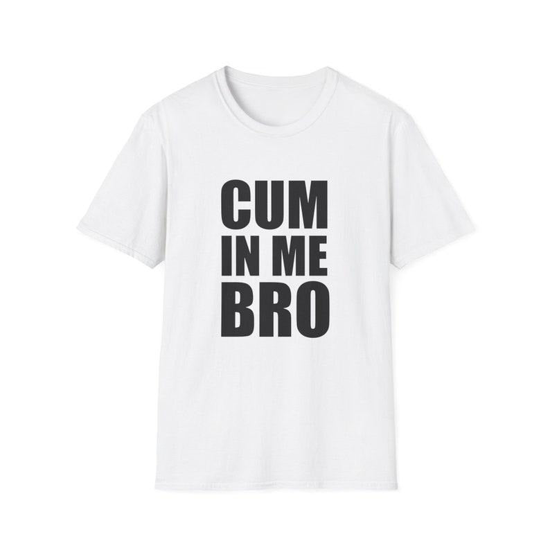Funny Meme Shirt, CUM in me BRO Joke Tee, Gift Unisex T-Shirt