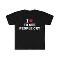 Funny Meme Shirt, I Love To See People Cry Tee, Gift Unisex T-Shirt