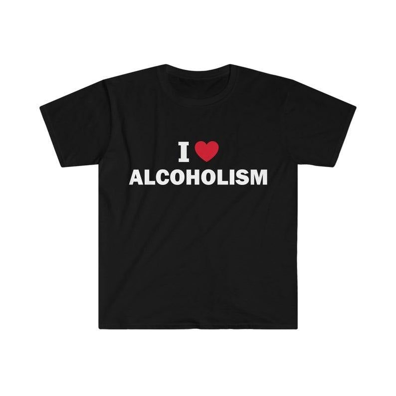 Funny Meme Shirt, I love alcoholism Tee, Gift Unisex T-Shirt