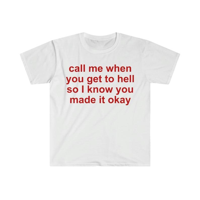 Funny Meme Shirt, call me when you get to hell so i know you made it okay Tee, Gift Unisex T-Shirt