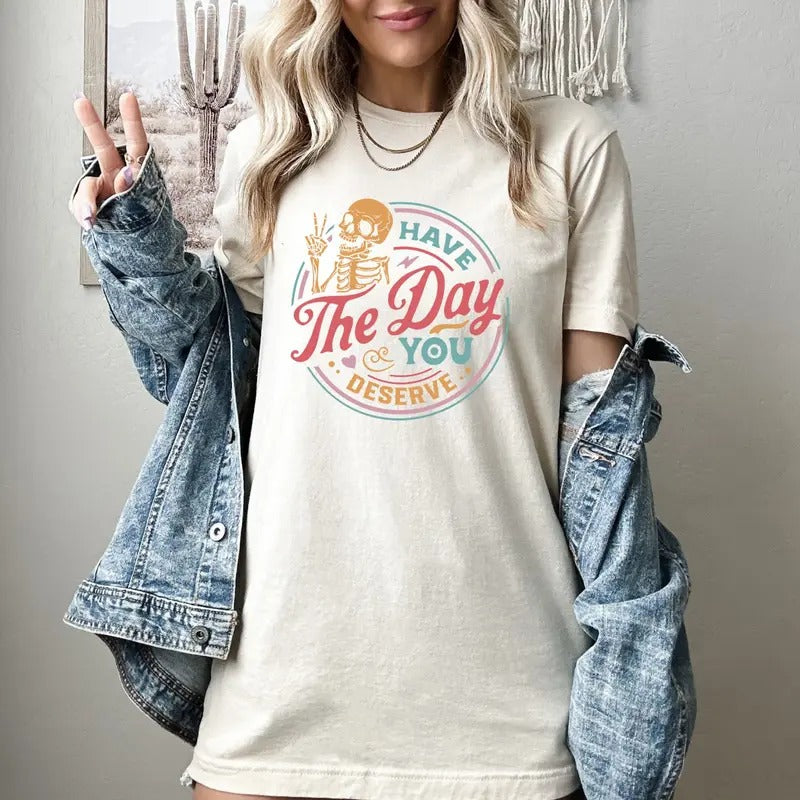 Have The Day You Deserve Shirt, Kindness Gift, Sarcastic Shirts, Motivational Skeleton TShirt, Inspirational Clothes, Positive Graphic Tees Top Womenswear Underwear Lady Summer Casual Streetwear Casual Streetwear Crewneck Fitted Round Neck Shortsleeve