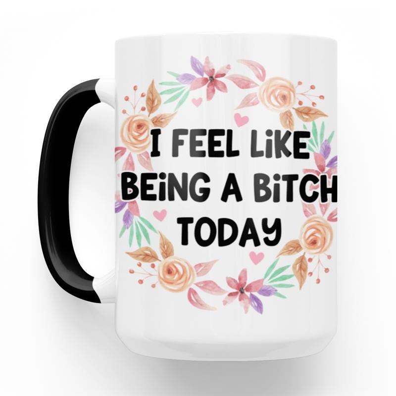 I Feel Like Being A Bitch Today 15 Oz Ceramic Mug