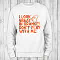 I Look Great In Orange Sweatshirt Classic Womenswear