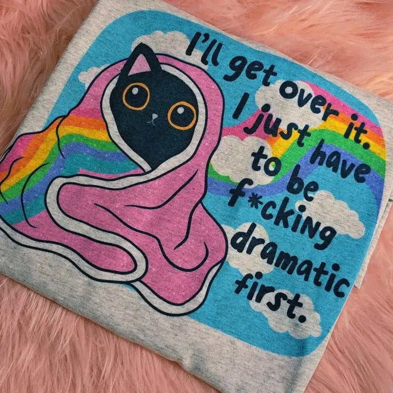 I'll get over it I just have to be dramatic first Graphic Tee