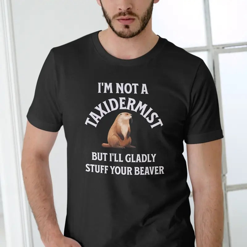 IM NOT A TAXIDERMIST NUT ILL GLADLY STUFF YOUR BEAVER T Shirt Menswear Stylish Top Love