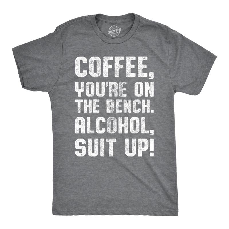 Mens Coffee Youre On The Bench, Alcohol Suit Up T Shirt Funny Drinking Tee Mens Funny T Shirts Cool Tees Soft Stylish Casual Menswear Dark Grey