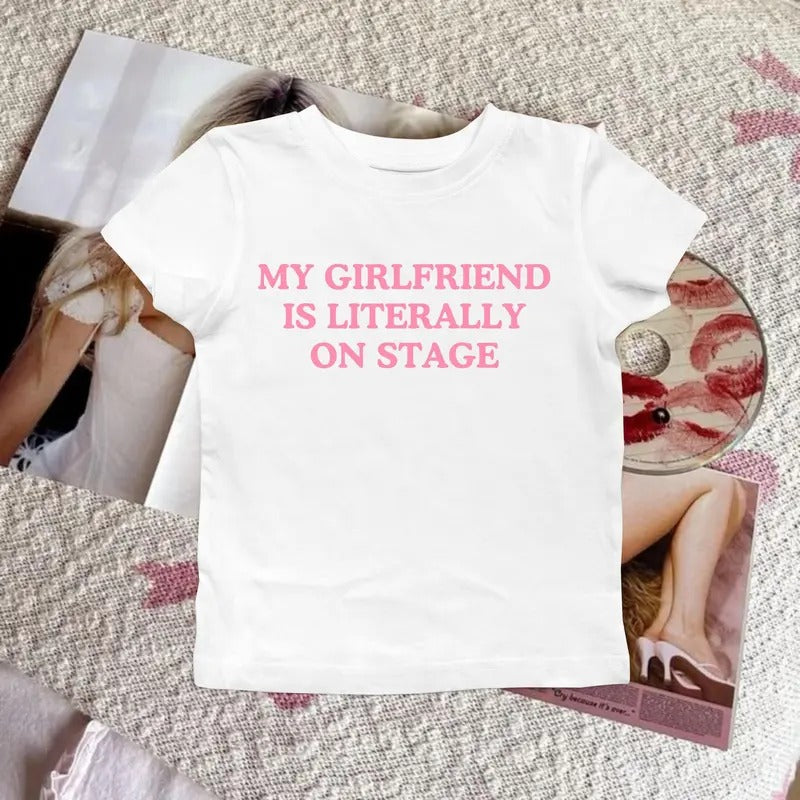 My Girlfriend is Literally on Stage Graphic Baby Tee, Y2K 90s Slogan Tees, Concert Fanmerch Female Artist Singer Pop Culture Tshirt, Sassy