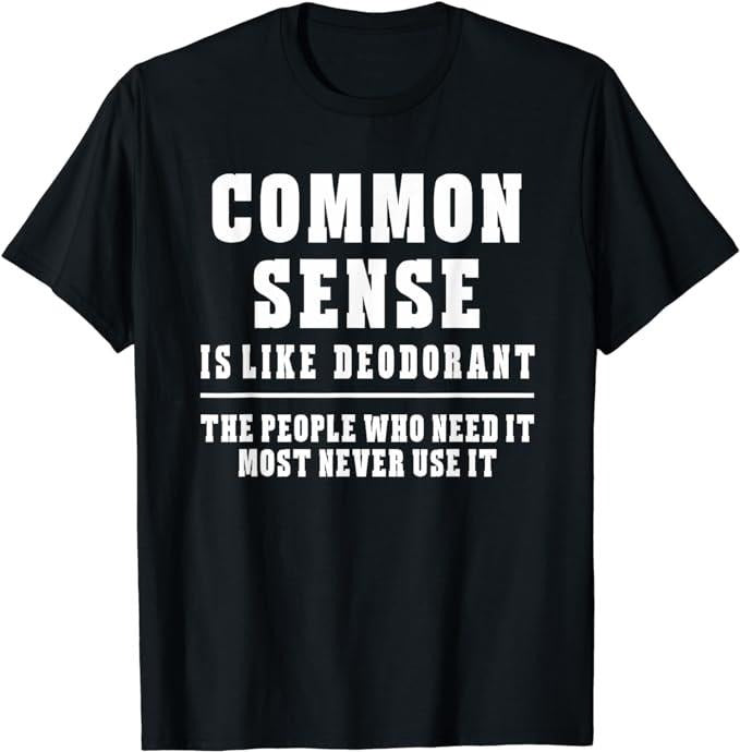Sarcastic Work Shirts, Common Sense Is Like Deodorant T-Shirt Novelty Sarcastic Fun Menswear Top