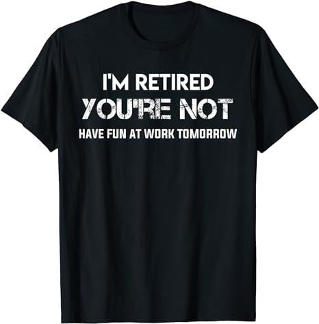 Sarcastic Work Shirts, I'm Retired You're Not Have Fun at Work Tomorrow T-Shirt Menswear Casual Cottonstyle{n002}3