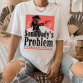 Somebody's Problem Shirt, Unisex Shirt For Women For Men