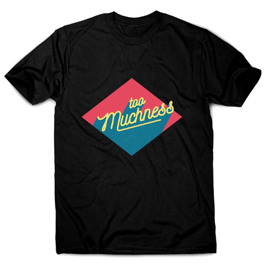 Too muchness - men's funny premium t-shirt