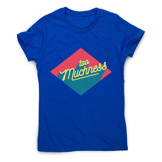 Too muchness - women's funny premium t-shirt