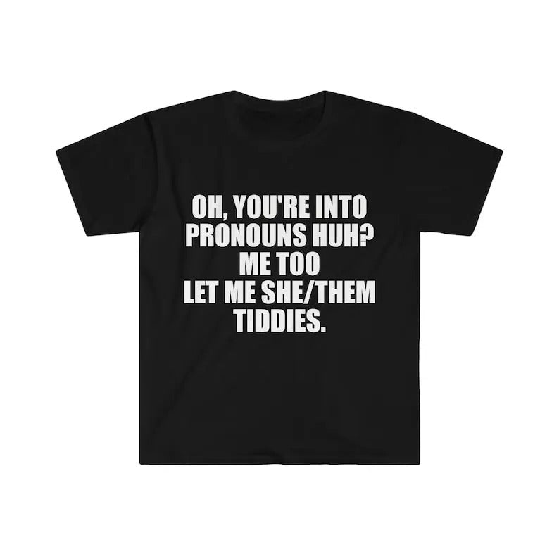 Funny Meme Shirt, Oh You're Into Pronouns Huh? Me Too, Let Me She/Them Tee, Gift Unisex T-Shirt