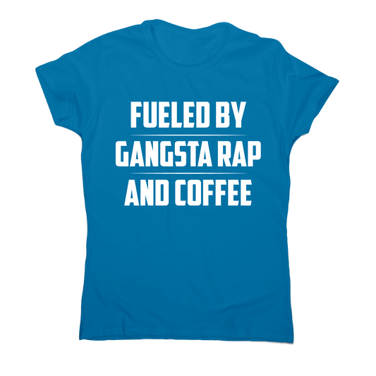 Fueled by gangsta rap and coffee funny awesome t-shirt women's