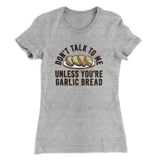 DonÃ¢â‚¬â„¢t Talk To Me Unless YouÃ¢â‚¬â„¢re Garlic Bread Funny Women's T-Shirt